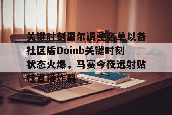 关键时刻里尔调整名单以备社区盾Doinb关键时刻状态火爆，马赛今夜远射贴柱直接炸裂的简单介绍